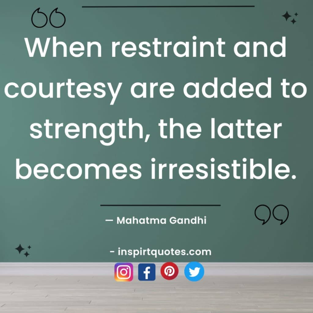 mahatma gandhi quotes about education, When restraint and courtesy are added to strength, the latter becomes irresistible.