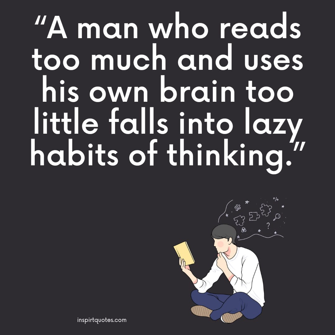 learning quotes for students  ."A man who reads too much and uses his own brain too little falls into lazy habits of thinking."