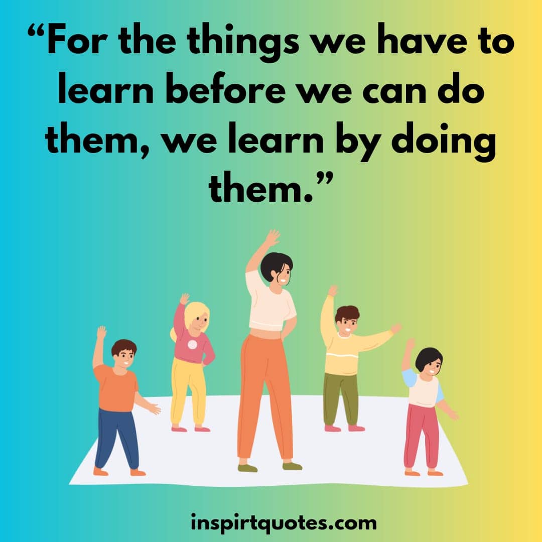 top english learning quotes, For the things we have to learn before we can do them, we learn by doing them.