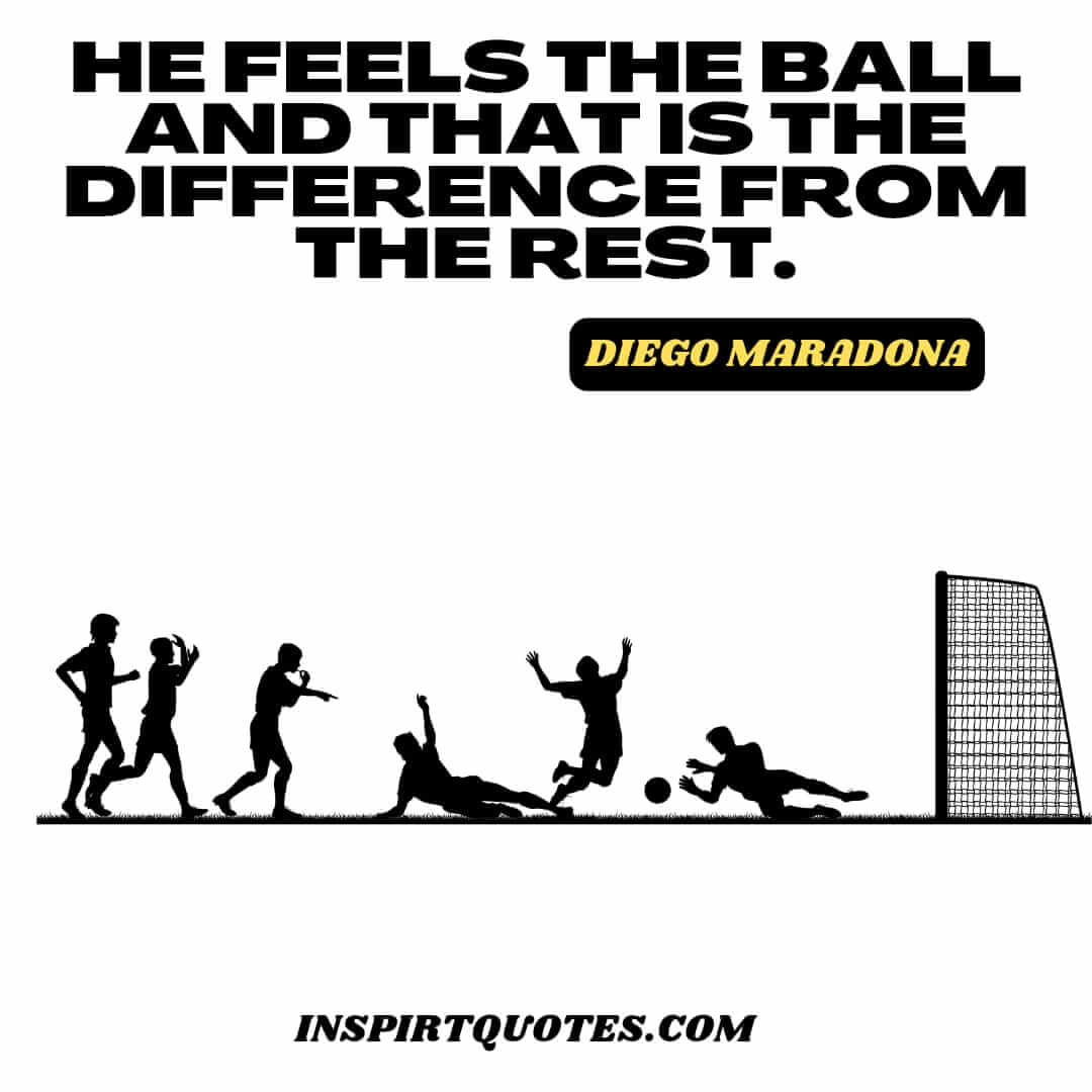 diego maradona english quotes on success. He feels the ball and that is the difference from the rest.