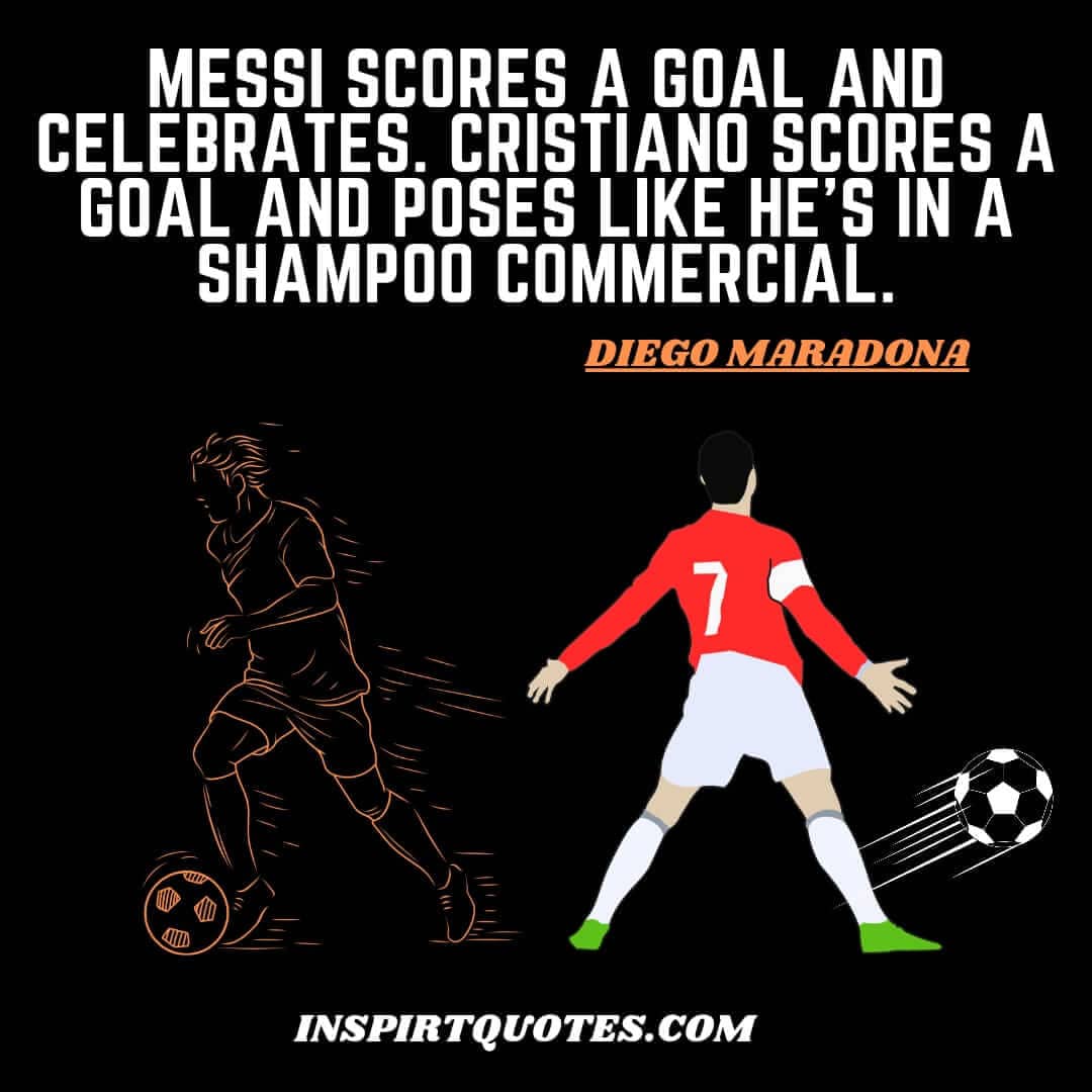 diego maradona famous english quotes about messi ronaldo. Messi scores a goal and celebrates. Cristiano scores a goal and poses like he's in a shampoo commercial.