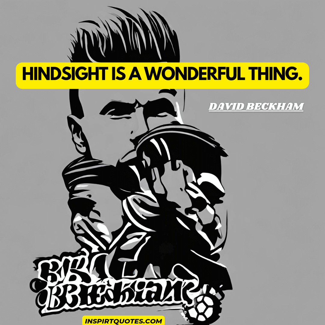 david backham quotes on life. Hindsight is a wonderful thing.