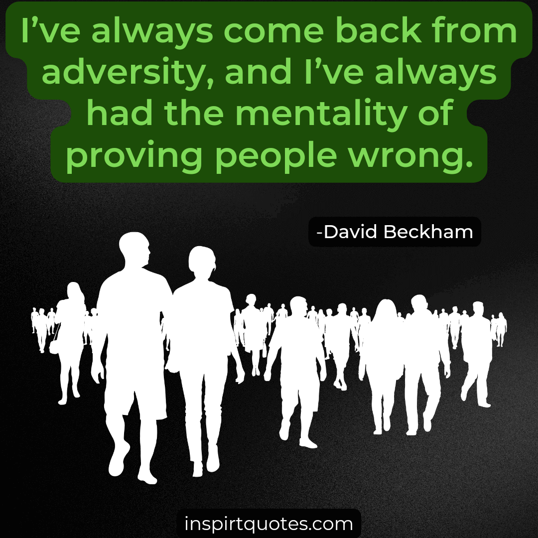  david beckham quotes about soccer and life. I’ve always come back from adversity, and I've always had the mentality of proving people wrong.