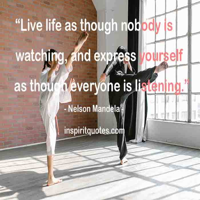 famous nelson mandela quotes about life, Live life as though nobody is watching, and express yourself as though everyone is listening.
