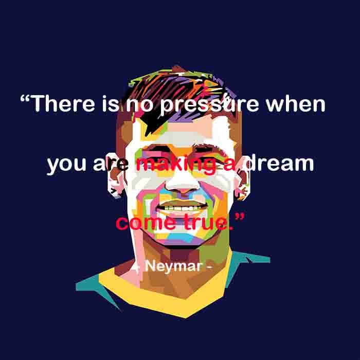 neymar best english  quotes. There is no pressure when you are making a dream come true.