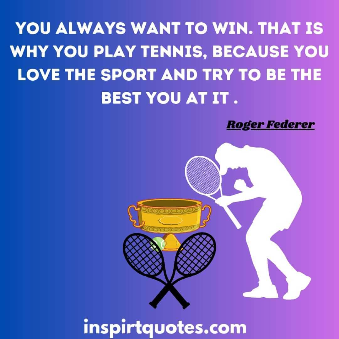 roger federer quotes hold on hope. You always want to win. That is why you play tennis, because you love the sport and try to be the best you at it .